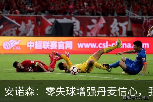 安诺森：零失球增强丹麦信心，我与普罗夫斯加德默契十足